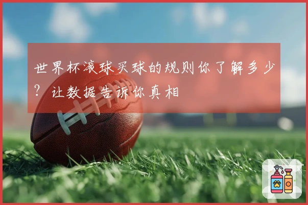 世界杯滚球买球的规则你了解多少？让数据告诉你真相