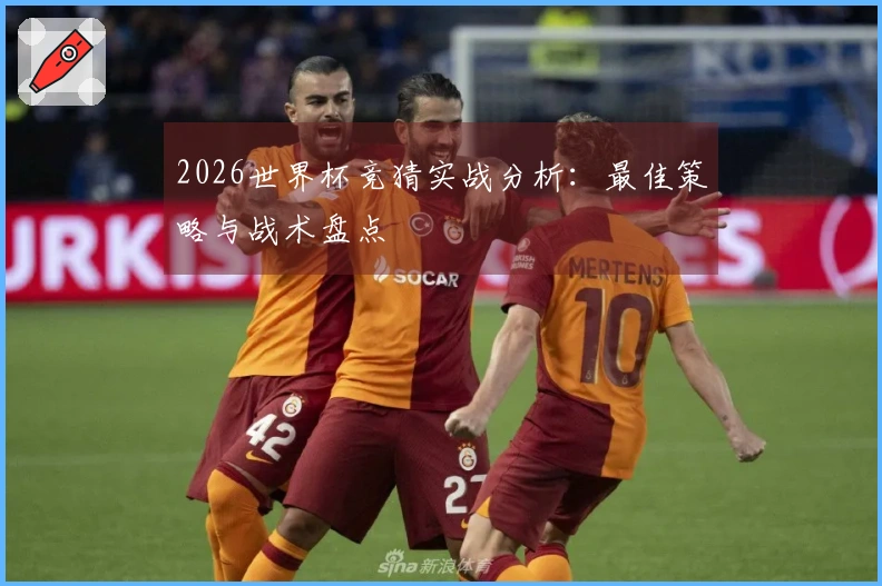 2026世界杯竞猜实战分析：最佳策略与战术盘点