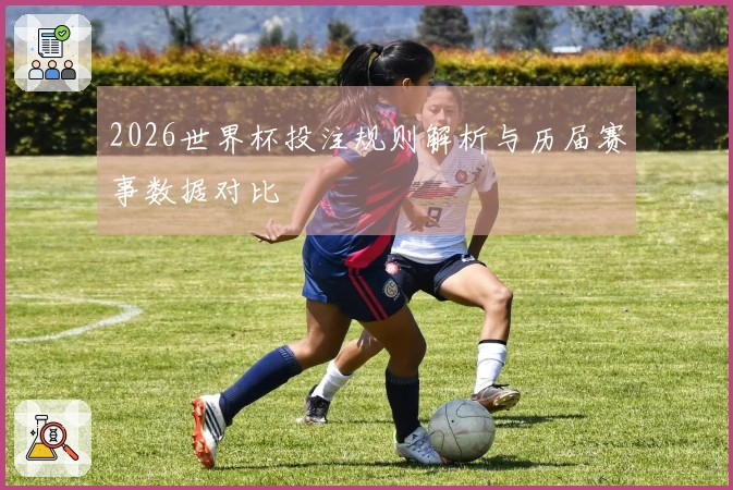2026世界杯投注规则解析与历届赛事数据对比
