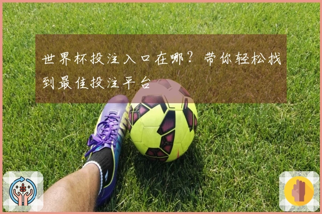 世界杯投注入口在哪？带你轻松找到最佳投注平台