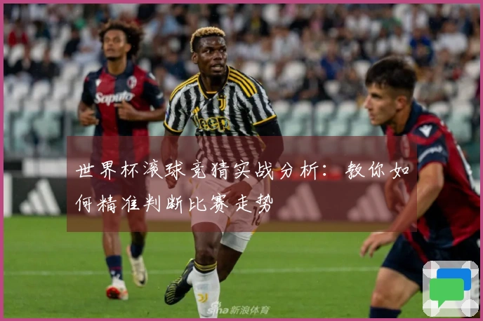世界杯滚球竞猜实战分析：教你如何精准判断比赛走势