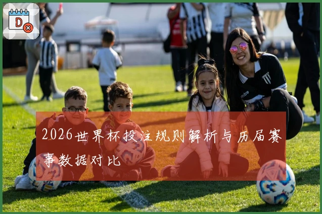 2026世界杯投注规则解析与历届赛事数据对比