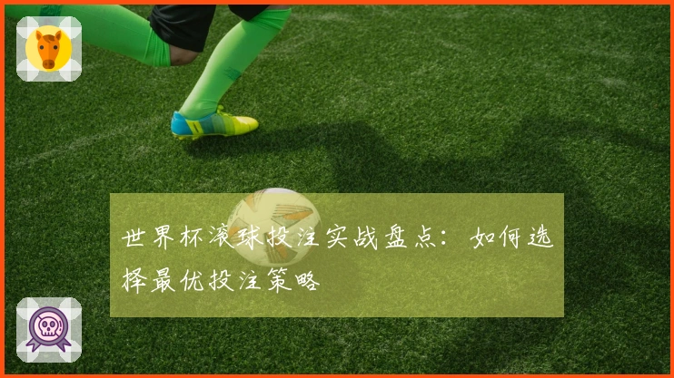 世界杯滚球投注实战盘点：如何选择最优投注策略